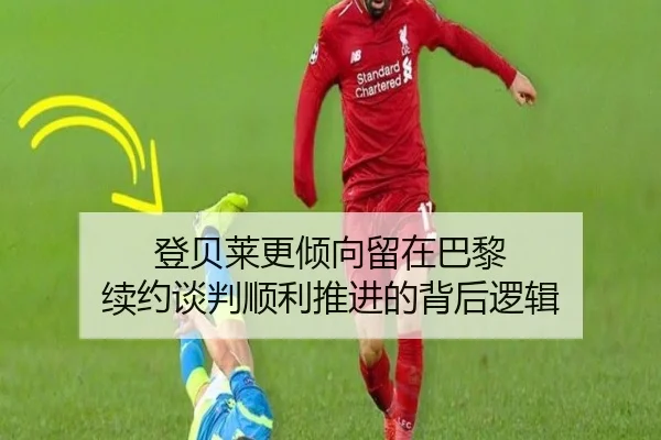 登贝莱更倾向留在巴黎 续约谈判顺利推进的背后逻辑（BandaoSports）