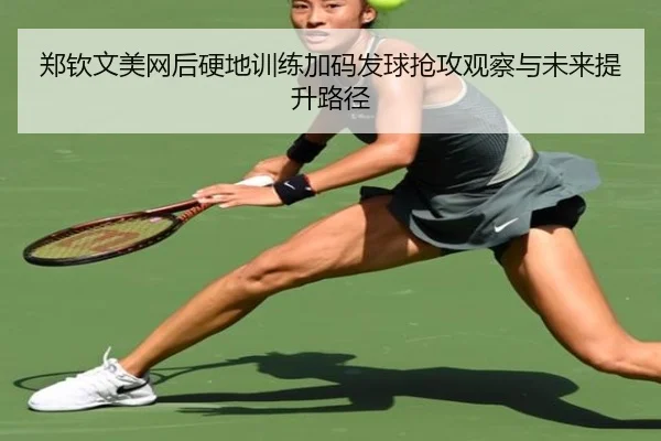 郑钦文美网后硬地训练加码发球抢攻观察与未来提升路径 - BandaoSports